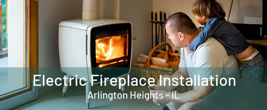 Electric Fireplace Installation Arlington Heights - IL