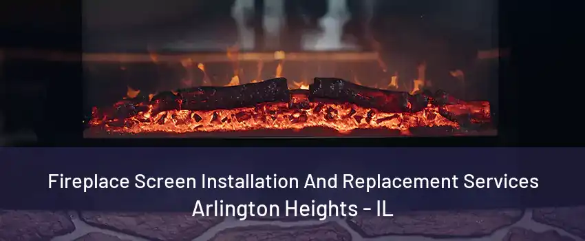 Fireplace Screen Installation And Replacement Services Arlington Heights - IL