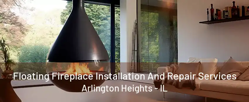 Floating Fireplace Installation And Repair Services Arlington Heights - IL