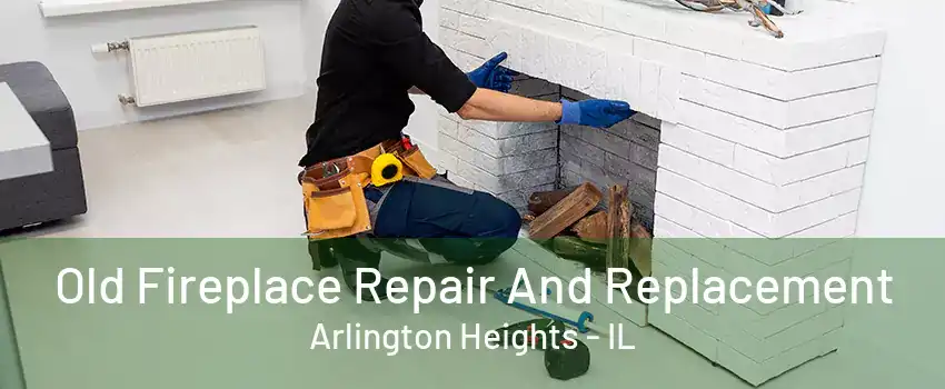 Old Fireplace Repair And Replacement Arlington Heights - IL