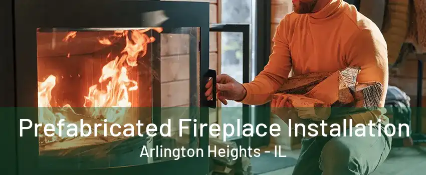 Prefabricated Fireplace Installation Arlington Heights - IL