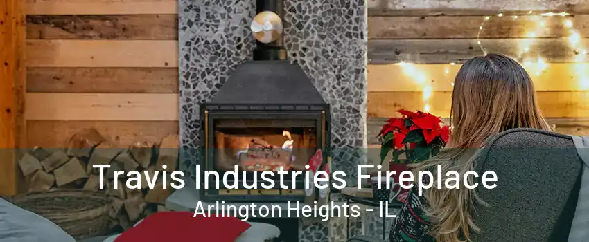 Travis Industries Fireplace Arlington Heights - IL