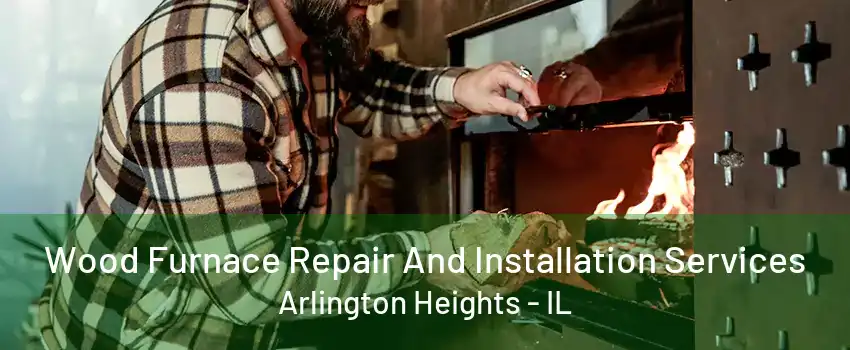 Wood Furnace Repair And Installation Services Arlington Heights - IL